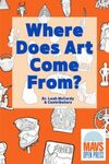 Where Does Art Come From? by Leah McCurdy, Victor Tsao, Emery Martinez-Blas, Mya Lewis, Jessica Khazem, Allyson Frizzell, Emily Berkes, Vy Dang, Simona Cabella, Lina Jammal, and Fletcher Coleman